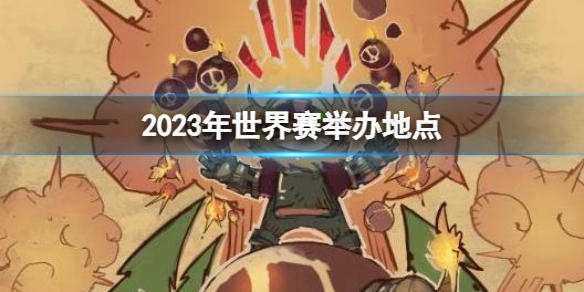 2023年世界赛举办地点-英雄联盟2023年世界赛举办地点介绍