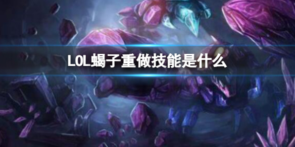 LOL蝎子重做技能是什么-LOL蝎子重做技能介绍