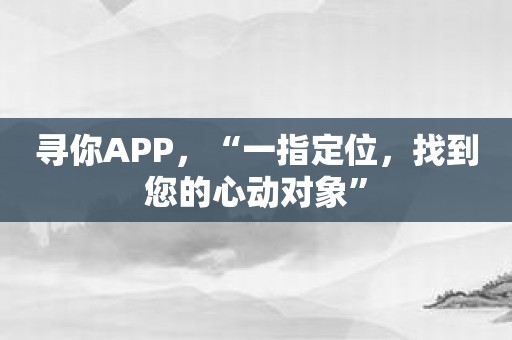 寻你APP，“一指定位，找到您的心动对象”