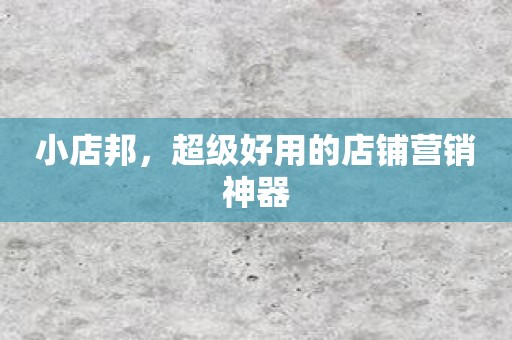 小店邦，超级好用的店铺营销神器