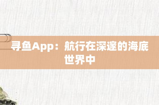 寻鱼App：航行在深邃的海底世界中