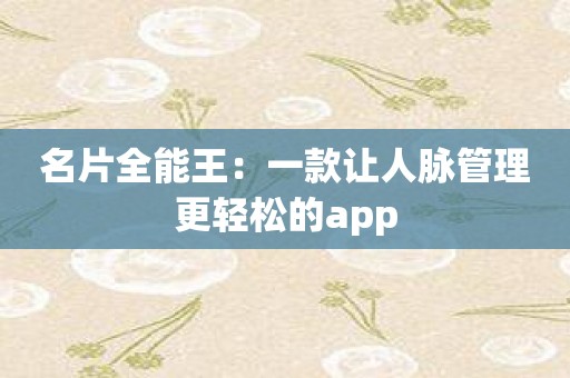 名片全能王：一款让人脉管理更轻松的app