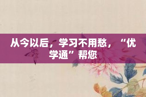 从今以后，学习不用愁，“优学通”帮您