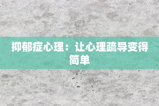 抑郁症心理：让心理疏导变得简单