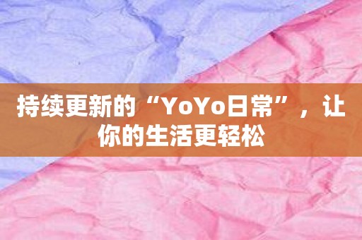 持续更新的“YoYo日常”，让你的生活更轻松