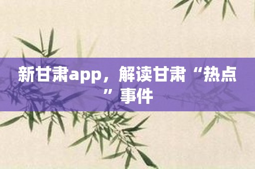 新甘肃app，解读甘肃“热点”事件