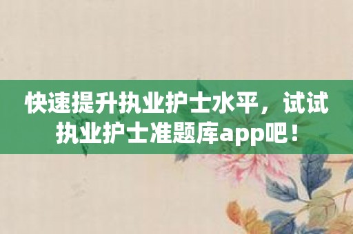 快速提升执业护士水平，试试执业护士准题库app吧！