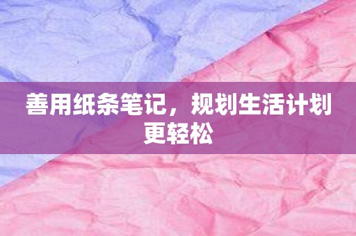 善用纸条笔记，规划生活计划更轻松