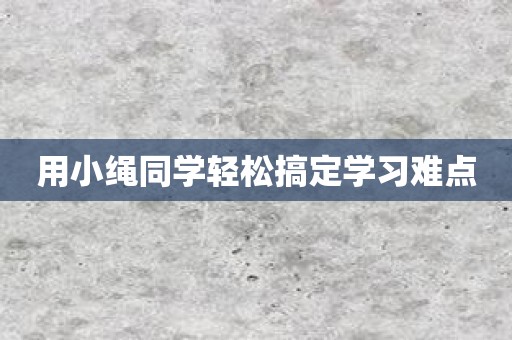 用小绳同学轻松搞定学习难点