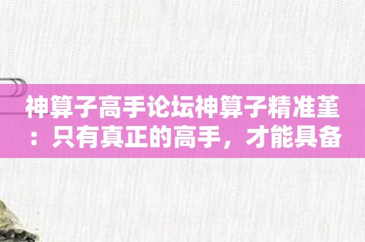 神算子高手论坛神算子精准堇：只有真正的高手，才能具备的算命技能！