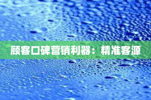 顾客口碑营销利器：精准客源