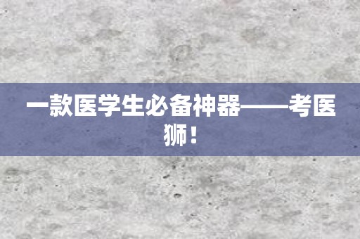 一款医学生必备神器——考医狮！