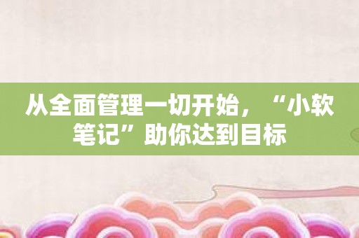 从全面管理一切开始，“小软笔记”助你达到目标