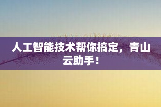 人工智能技术帮你搞定，青山云助手！