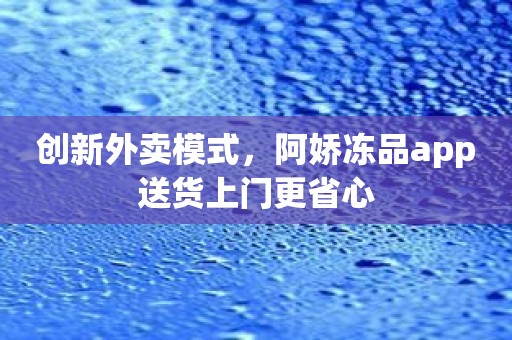 创新外卖模式，阿娇冻品app送货上门更省心