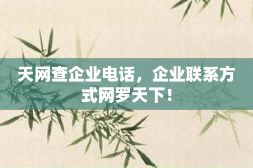 天网查企业电话，企业联系方式网罗天下！