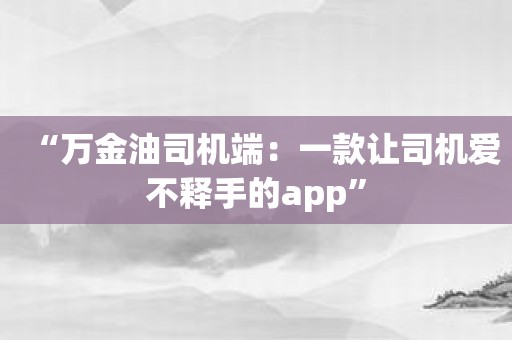 “万金油司机端：一款让司机爱不释手的app”