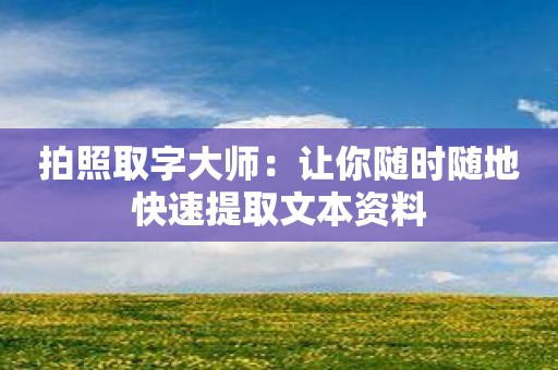 拍照取字大师：让你随时随地快速提取文本资料