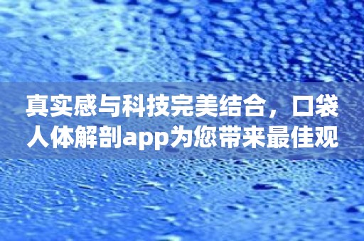 真实感与科技完美结合，口袋人体解剖app为您带来最佳观赏体验