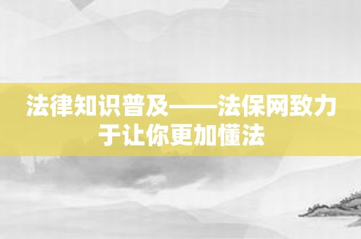 法律知识普及——法保网致力于让你更加懂法