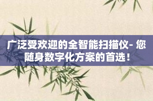 广泛受欢迎的全智能扫描仪- 您随身数字化方案的首选！