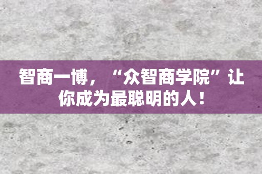 智商一博，“众智商学院”让你成为最聪明的人！