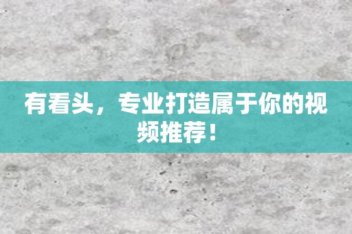 有看头，专业打造属于你的视频推荐！