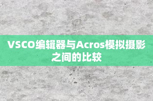 VSCO编辑器与Acros模拟摄影之间的比较