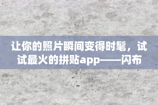 让你的照片瞬间变得时髦，试试最火的拼贴app——闪布