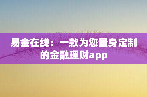 易金在线：一款为您量身定制的金融理财app