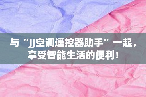 与“JJ空调遥控器助手”一起，享受智能生活的便利！