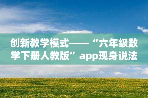 创新教学模式——“六年级数学下册人教版”app现身说法