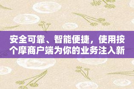 安全可靠、智能便捷，使用按个摩商户端为你的业务注入新活力！