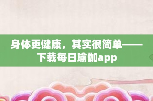 身体更健康，其实很简单——下载每日瑜伽app