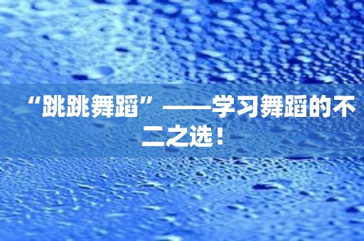 “跳跳舞蹈”——学习舞蹈的不二之选！