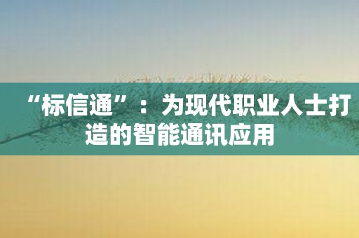 “标信通”：为现代职业人士打造的智能通讯应用