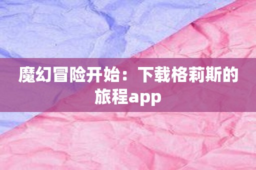 魔幻冒险开始：下载格莉斯的旅程app