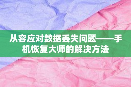 从容应对数据丢失问题——手机恢复大师的解决方法