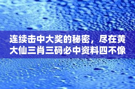 连续击中大奖的秘密，尽在黄大仙三肖三码必中资料四不像！