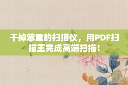 干掉笨重的扫描仪，用PDF扫描王完成高端扫描！