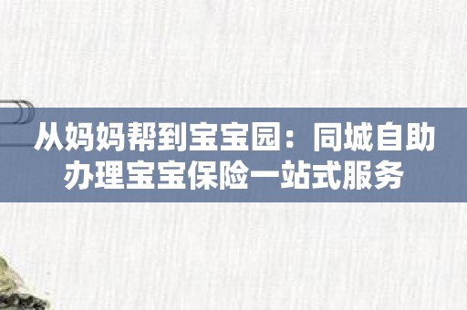 从妈妈帮到宝宝园：同城自助办理宝宝保险一站式服务