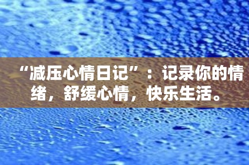 “减压心情日记”：记录你的情绪，舒缓心情，快乐生活。