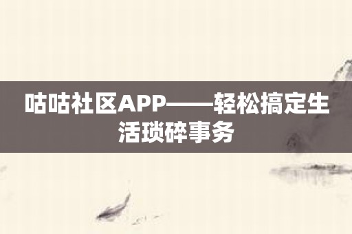 咕咕社区APP——轻松搞定生活琐碎事务