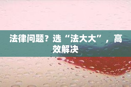 法律问题？选“法大大”，高效解决