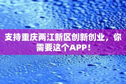 支持重庆两江新区创新创业，你需要这个APP！