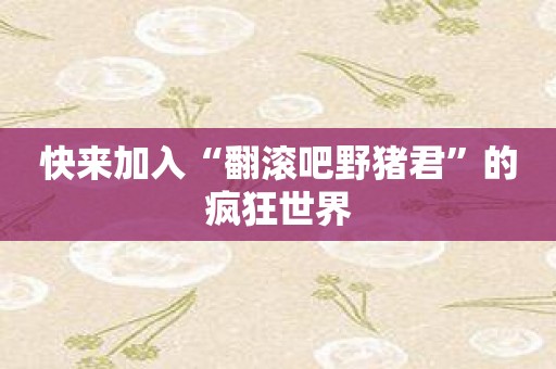 快来加入“翻滚吧野猪君”的疯狂世界