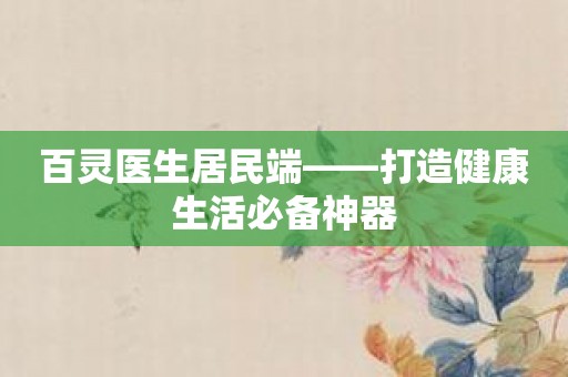 百灵医生居民端——打造健康生活必备神器