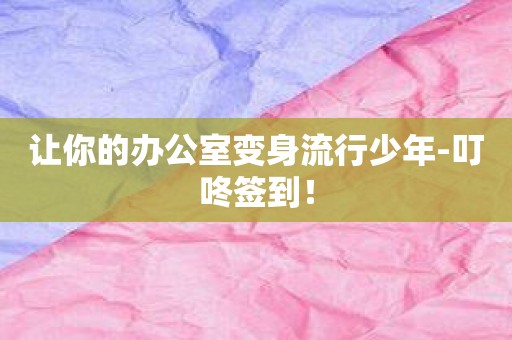 让你的办公室变身流行少年-叮咚签到！