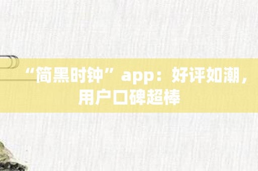 “简黑时钟”app：好评如潮，用户口碑超棒