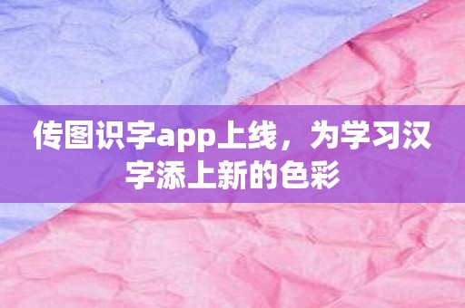 传图识字app上线，为学习汉字添上新的色彩